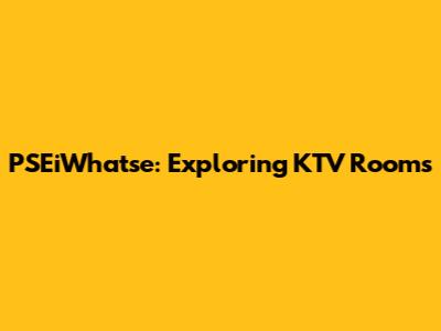 PSEiWhatse: Exploring KTV Rooms