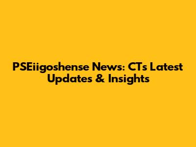 PSEiigoshense News: CT's Latest Updates & Insights