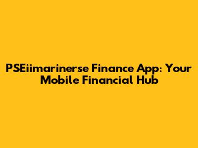PSEiimarinerse Finance App: Your Mobile Financial Hub