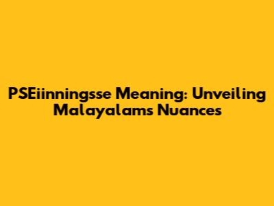 PSEiinningsse Meaning: Unveiling Malayalam's Nuances