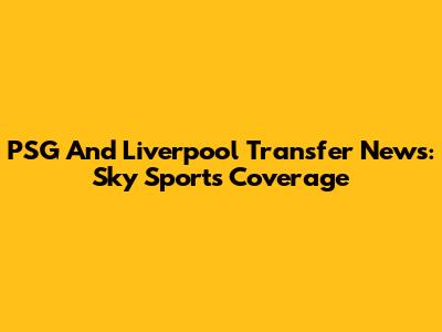 PSG And Liverpool Transfer News: Sky Sports Coverage