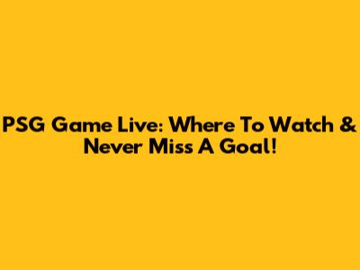 PSG Game Live: Where To Watch & Never Miss A Goal!