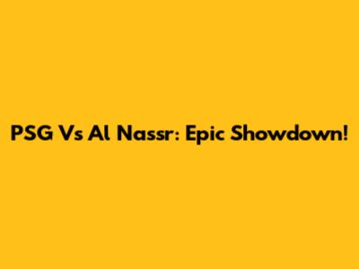 PSG Vs Al Nassr: Epic Showdown!