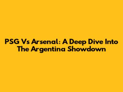 PSG Vs Arsenal: A Deep Dive Into The Argentina Showdown