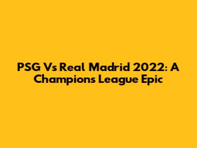 PSG Vs Real Madrid 2022: A Champions League Epic