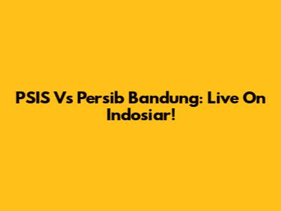 PSIS Vs Persib Bandung: Live On Indosiar!