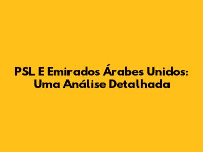 PSL E Emirados Árabes Unidos: Uma Análise Detalhada