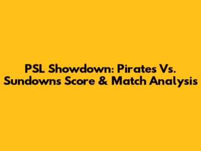 PSL Showdown: Pirates Vs. Sundowns Score & Match Analysis