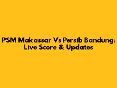 PSM Makassar Vs Persib Bandung: Live Score & Updates