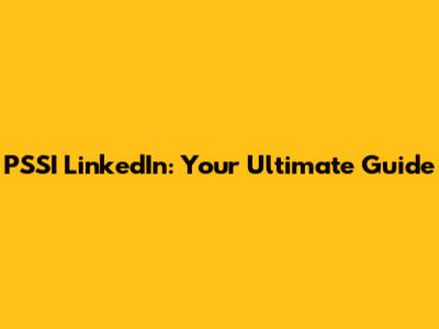 PSSI LinkedIn: Your Ultimate Guide
