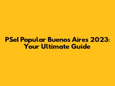 PSeI Popular Buenos Aires 2023: Your Ultimate Guide