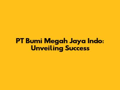 PT Bumi Megah Jaya Indo: Unveiling Success
