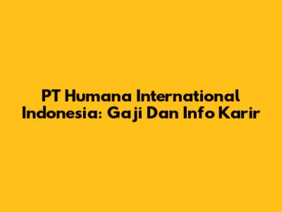 PT Humana International Indonesia: Gaji Dan Info Karir