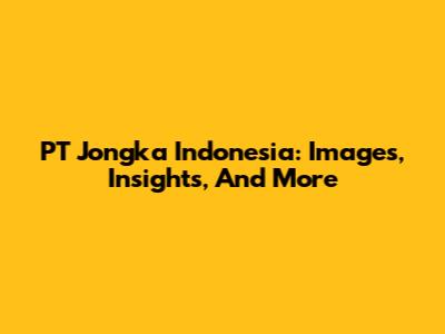 PT Jongka Indonesia: Images, Insights, And More