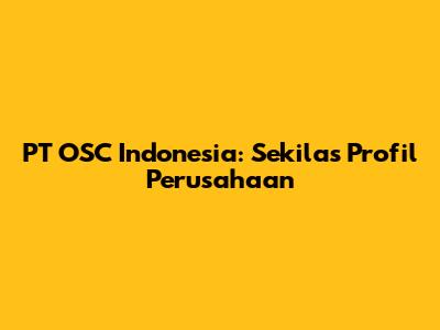 PT OSC Indonesia: Sekilas Profil Perusahaan