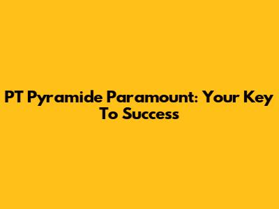 PT Pyramide Paramount: Your Key To Success