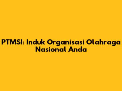 PTMSI: Induk Organisasi Olahraga Nasional Anda
