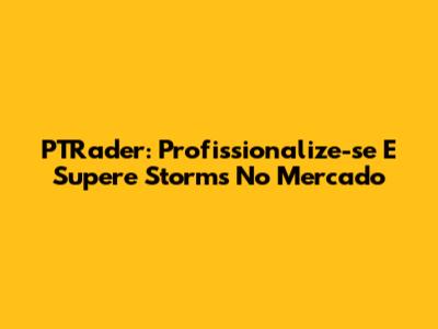 PTRader: Profissionalize-se E Supere Storms No Mercado