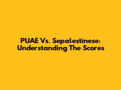 PUAE Vs. Sepalestinese: Understanding The Scores