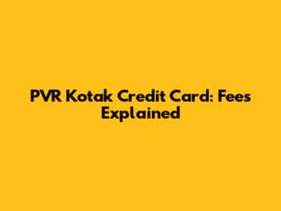 PVR Kotak Credit Card: Fees Explained