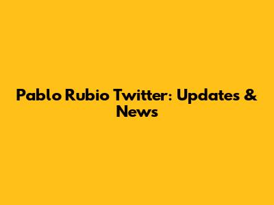Pablo Rubio Twitter: Updates & News