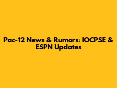 Pac-12 News & Rumors: IOCPSE & ESPN Updates