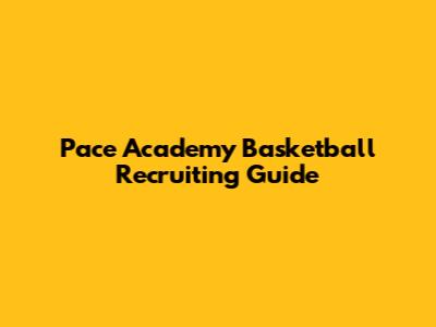 Pace Academy Basketball Recruiting Guide