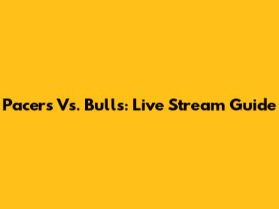 Pacers Vs. Bulls: Live Stream Guide
