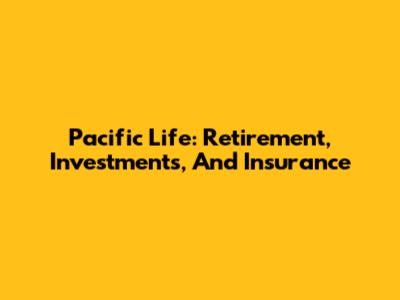 Pacific Life: Retirement, Investments, And Insurance