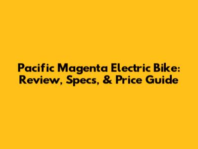 Pacific Magenta Electric Bike: Review, Specs, & Price Guide