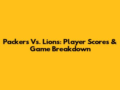 Packers Vs. Lions: Player Scores & Game Breakdown