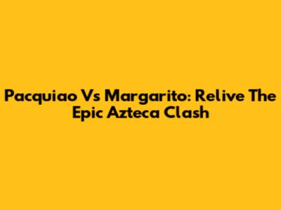 Pacquiao Vs Margarito: Relive The Epic Azteca Clash