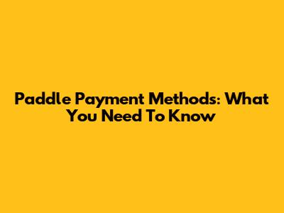 Paddle Payment Methods: What You Need To Know