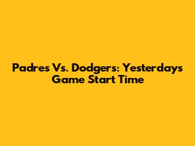 Padres Vs. Dodgers: Yesterday's Game Start Time