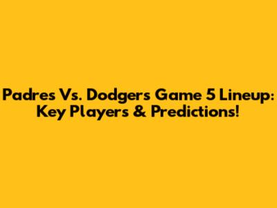 Padres Vs. Dodgers Game 5 Lineup: Key Players & Predictions!