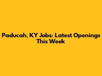 Paducah, KY Jobs: Latest Openings This Week