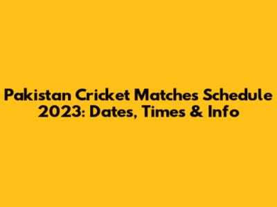 Pakistan Cricket Matches Schedule 2023: Dates, Times & Info