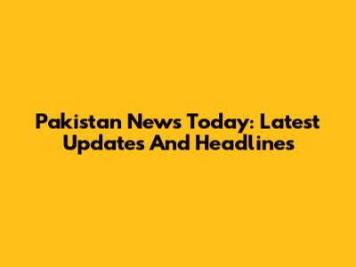 Pakistan News Today: Latest Updates And Headlines