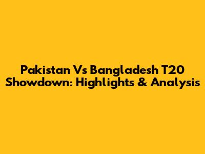 Pakistan Vs Bangladesh T20 Showdown: Highlights & Analysis