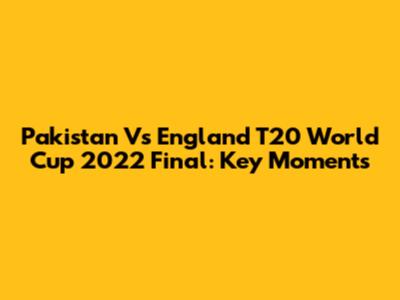 Pakistan Vs England T20 World Cup 2022 Final: Key Moments