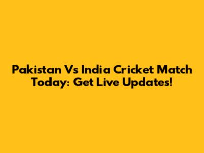 Pakistan Vs India Cricket Match Today: Get Live Updates!