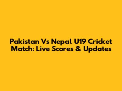 Pakistan Vs Nepal U19 Cricket Match: Live Scores & Updates