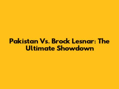 Pakistan Vs. Brock Lesnar: The Ultimate Showdown