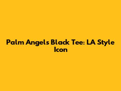 Palm Angels Black Tee: LA Style Icon