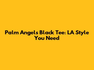 Palm Angels Black Tee: LA Style You Need