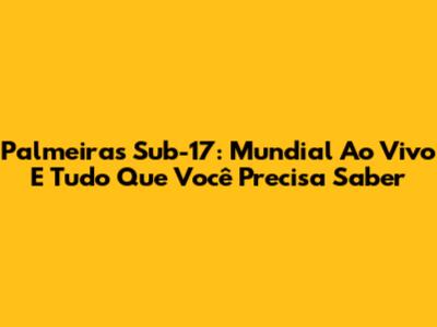 Palmeiras Sub-17: Mundial Ao Vivo E Tudo Que Você Precisa Saber