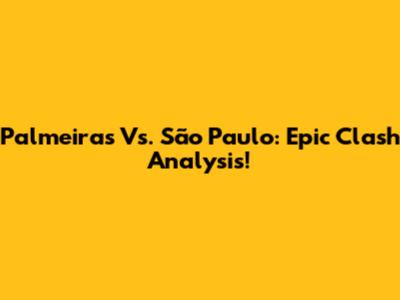 Palmeiras Vs. São Paulo: Epic Clash Analysis!