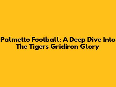 Palmetto Football: A Deep Dive Into The Tigers' Gridiron Glory