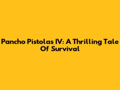 Pancho Pistolas IV: A Thrilling Tale Of Survival