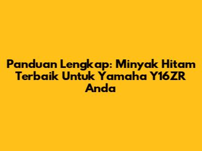 Panduan Lengkap: Minyak Hitam Terbaik Untuk Yamaha Y16ZR Anda